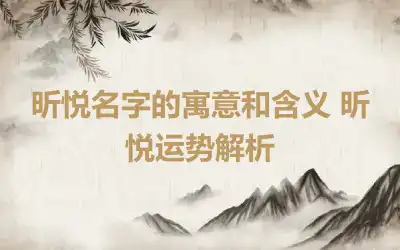 昕悦名字的寓意和含义 昕悦运势解析