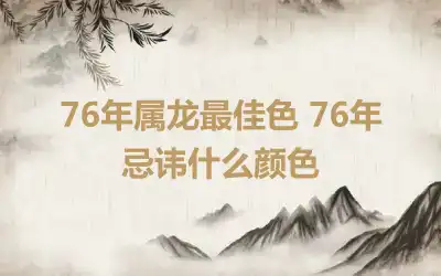 76年属龙最佳色 76年忌讳什么颜色