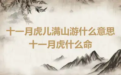 十一月虎儿满山游什么意思 十一月虎什么命