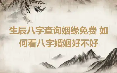 生辰八字查询姻缘免费 如何看八字婚姻好不好