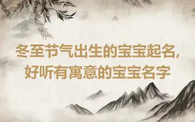 冬至节气出生的宝宝起名,好听有寓意的宝宝名字