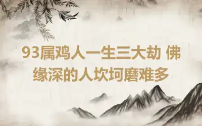 93属鸡人一生三大劫 佛缘深的人坎坷磨难多