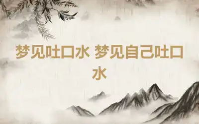 梦见吐口水 梦见自己吐口水