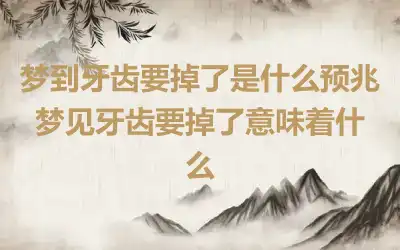 梦到牙齿要掉了是什么预兆 梦见牙齿要掉了意味着什么