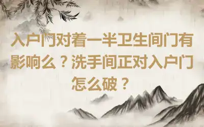 入户门对着一半卫生间门有影响么？洗手间正对入户门怎么破？