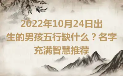 2022年10月24日出生的男孩五行缺什么？名字充满智慧推荐