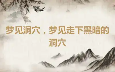 梦见洞穴，梦见走下黑暗的洞穴