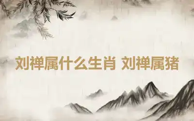 刘禅属什么生肖 刘禅属猪