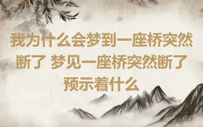 我为什么会梦到一座桥突然断了 梦见一座桥突然断了预示着什么