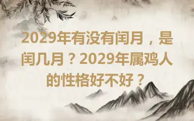 2029年有没有闰月，是闰几月？2029年属鸡人的性格好不好？