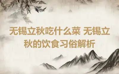 无锡立秋吃什么菜 无锡立秋的饮食习俗解析