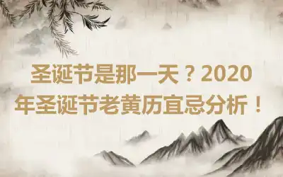 圣诞节是那一天？2020年圣诞节老黄历宜忌分析！