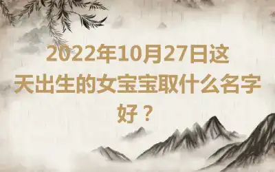 2022年10月27日这天出生的女宝宝取什么名字好？