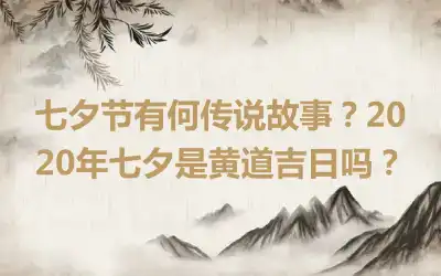 七夕节有何传说故事？2020年七夕是黄道吉日吗？