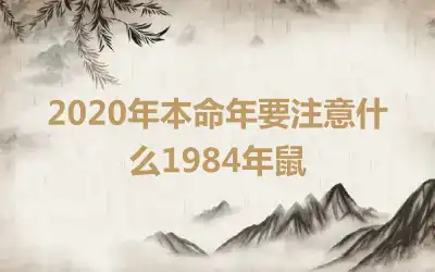 2020年本命年要注意什么1984年鼠