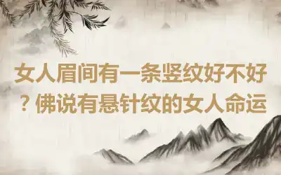 女人眉间有一条竖纹好不好？佛说有悬针纹的女人命运