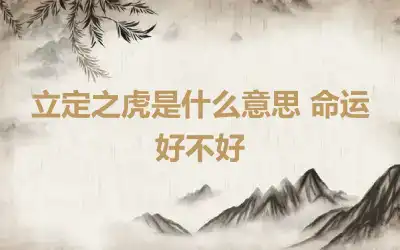 立定之虎是什么意思 命运好不好