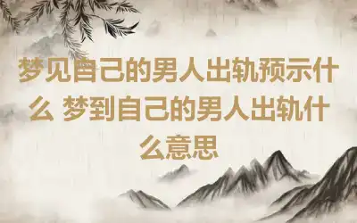 梦见自己的男人出轨预示什么 梦到自己的男人出轨什么意思