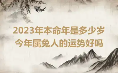 2023年本命年是多少岁 今年属兔人的运势好吗