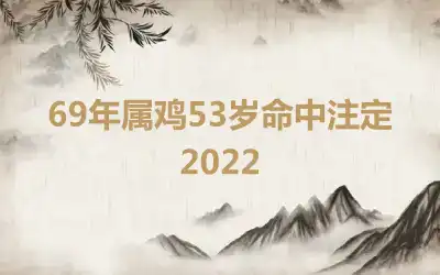 69年属鸡53岁命中注定2022