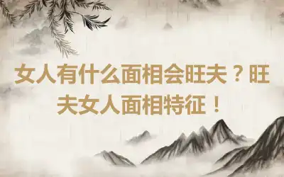 女人有什么面相会旺夫？旺夫女人面相特征！