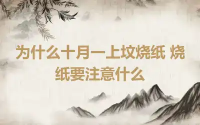 为什么十月一上坟烧纸 烧纸要注意什么