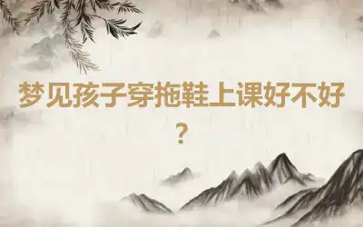 梦见孩子穿拖鞋上课好不好？