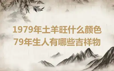 1979年土羊旺什么颜色 79年生人有哪些吉祥物