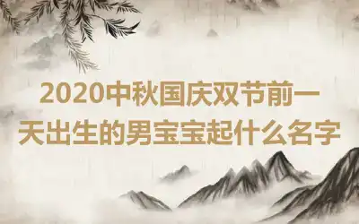 2020中秋国庆双节前一天出生的男宝宝起什么名字