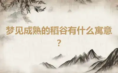 梦见成熟的稻谷有什么寓意？