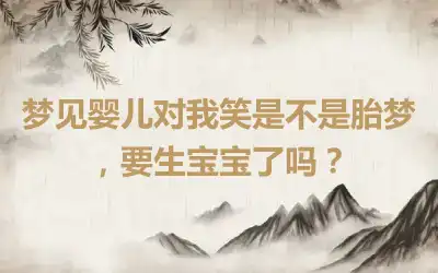 梦见婴儿对我笑是不是胎梦，要生宝宝了吗？