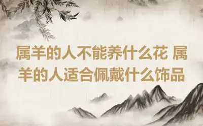 属羊的人不能养什么花 属羊的人适合佩戴什么饰品