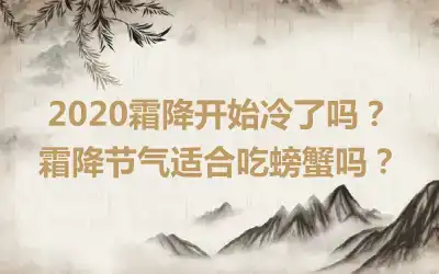 2020霜降开始冷了吗？霜降节气适合吃螃蟹吗？