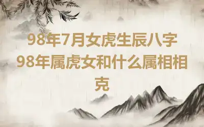 98年7月女虎生辰八字 98年属虎女和什么属相相克