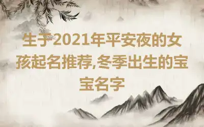 生于2021年平安夜的女孩起名推荐,冬季出生的宝宝名字