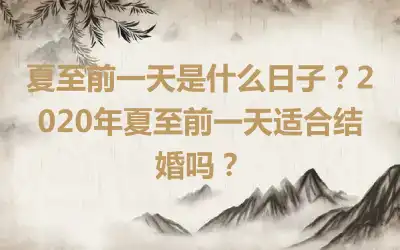 夏至前一天是什么日子？2020年夏至前一天适合结婚吗？