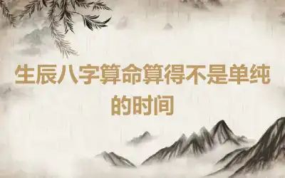 生辰八字算命算得不是单纯的时间