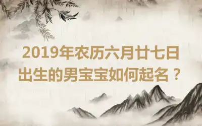 2019年农历六月廿七日出生的男宝宝如何起名？