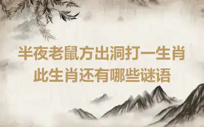 半夜老鼠方出洞打一生肖 此生肖还有哪些谜语