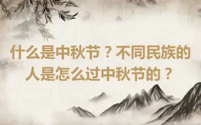 什么是中秋节？不同民族的人是怎么过中秋节的？