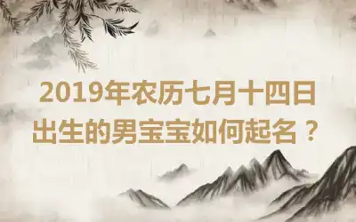 2019年农历七月十四日出生的男宝宝如何起名？