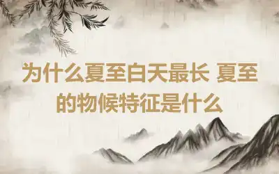 为什么夏至白天最长 夏至的物候特征是什么