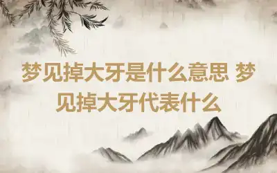 梦见掉大牙是什么意思 梦见掉大牙代表什么