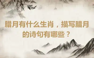 腊月有什么生肖，描写腊月的诗句有哪些？