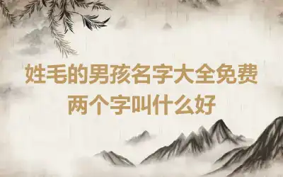 姓毛的男孩名字大全免费 两个字叫什么好