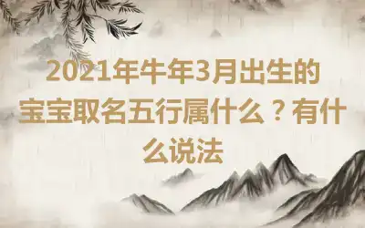 2021年牛年3月出生的宝宝取名五行属什么？有什么说法