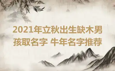 2021年立秋出生缺木男孩取名字 牛年名字推荐