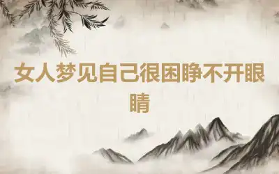 女人梦见自己很困睁不开眼睛