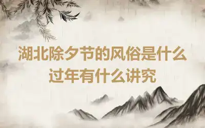 湖北除夕节的风俗是什么 过年有什么讲究