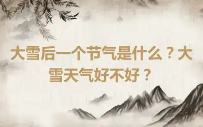 大雪后一个节气是什么？大雪天气好不好？